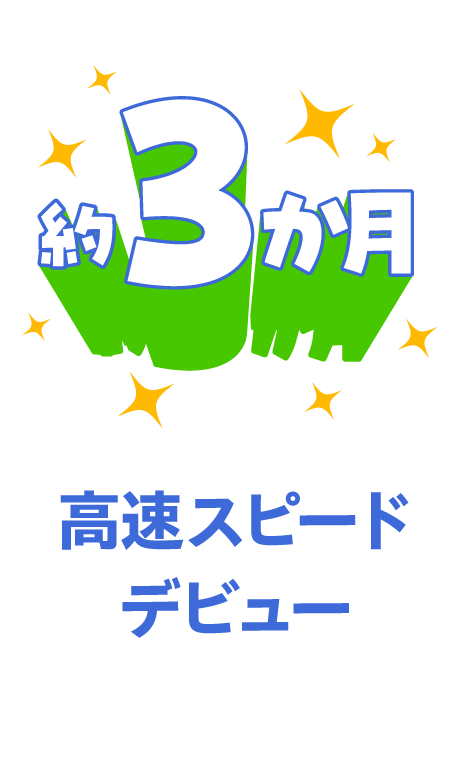 約３か月 高速スピードデビュー